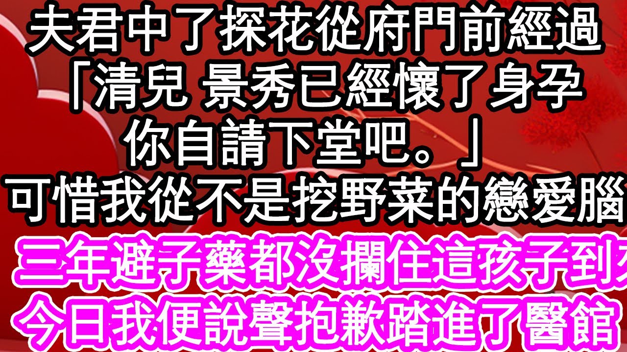 夫君中了探花從府門前經過，「清兒 景秀已經懷了身孕，你自請下堂吧。」可惜我從不是挖野菜的戀愛腦，三年避子藥都沒攔住這孩子到來，今日我便說聲抱歉踏進了醫館| #為人處世#生活經驗#情感故事#養老#退休