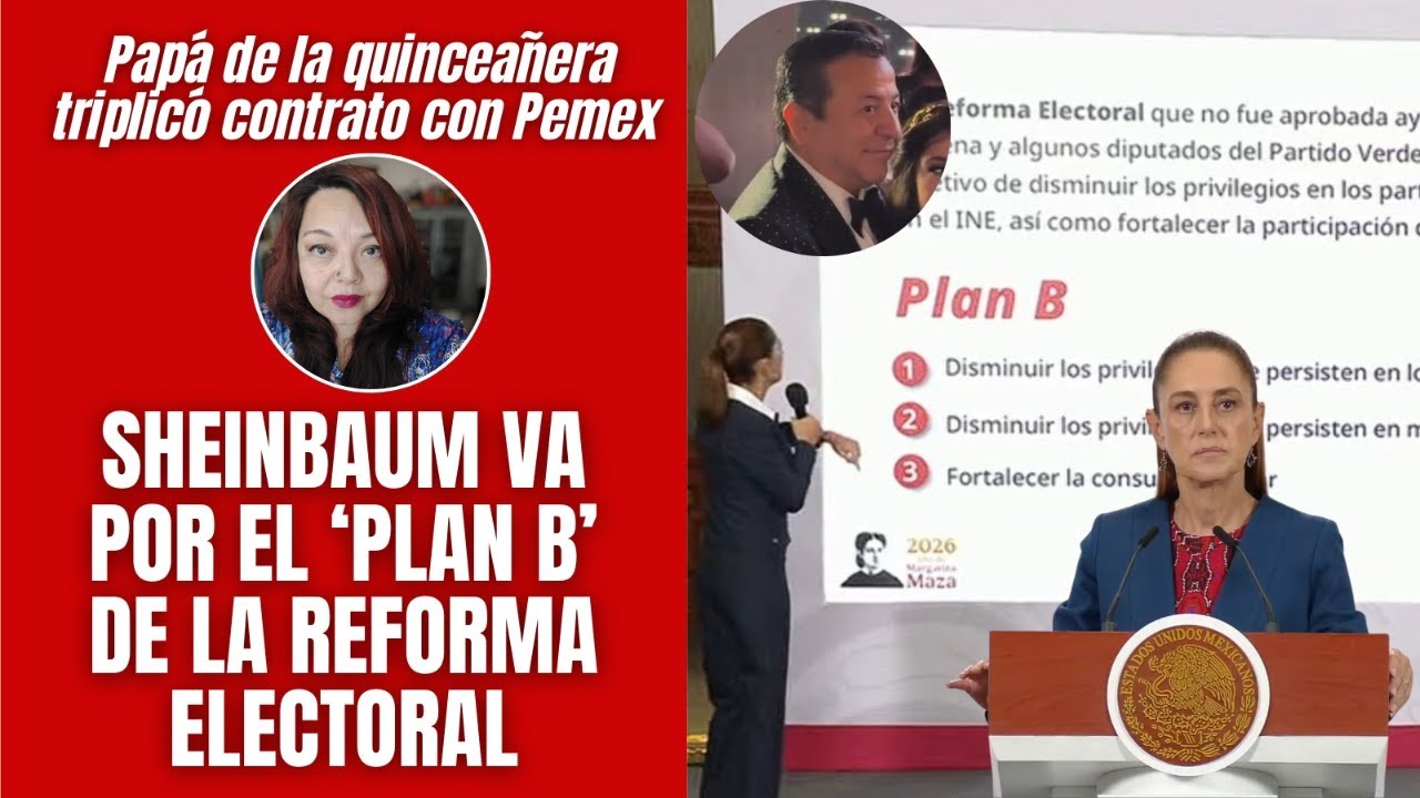 Sheinbaum va por el “Plan B” / Papá de la quinceañera ¡triplicó! contrato con Pemex
