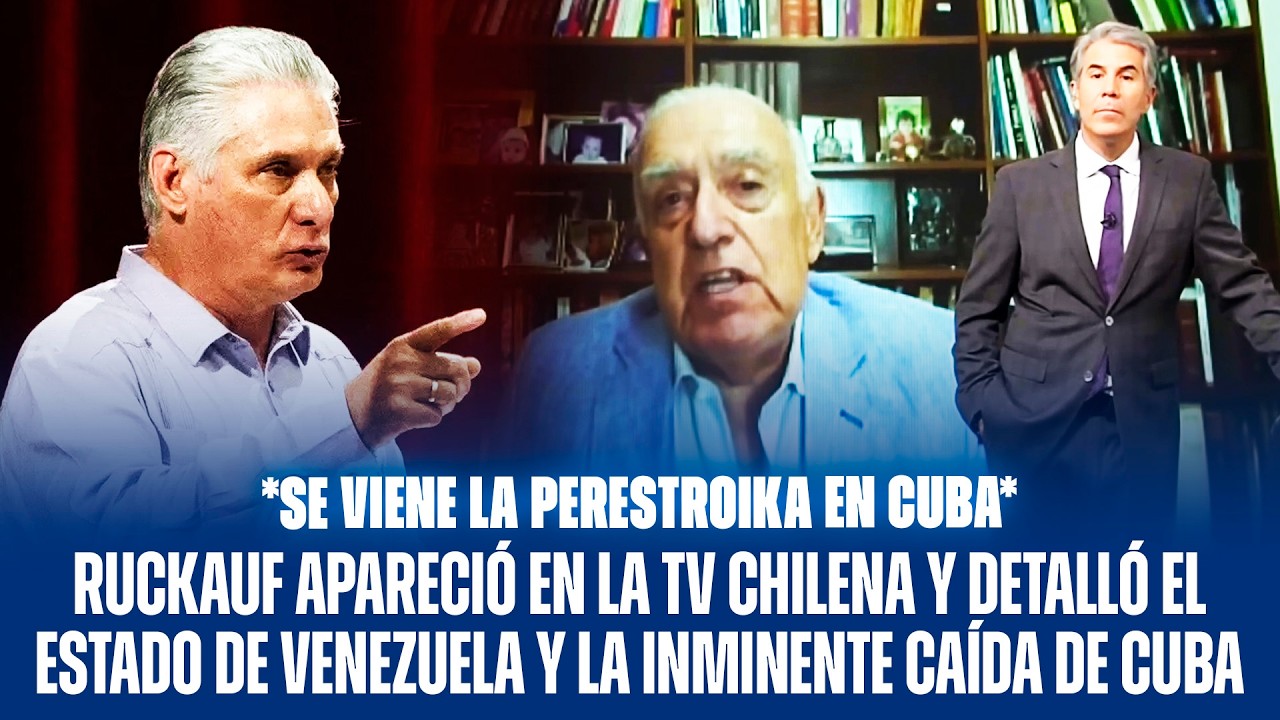 RUCKAUF APARECIÓ EN LA TV CHILENA Y DETALLÓ EL ESTADO DE VENEZUELA Y LA INMINENTE CAÍDA DE CUBA
