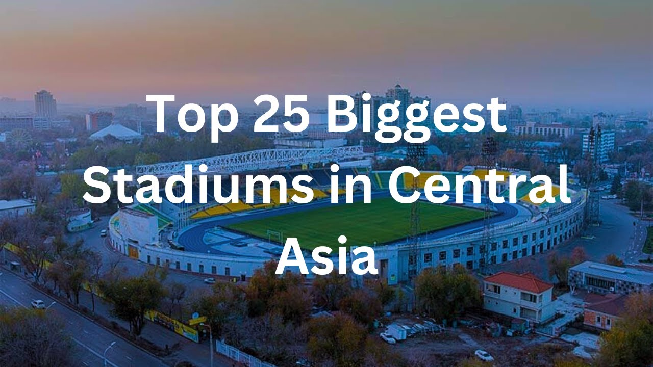 Top 25 Biggest Stadiums in Central Asia