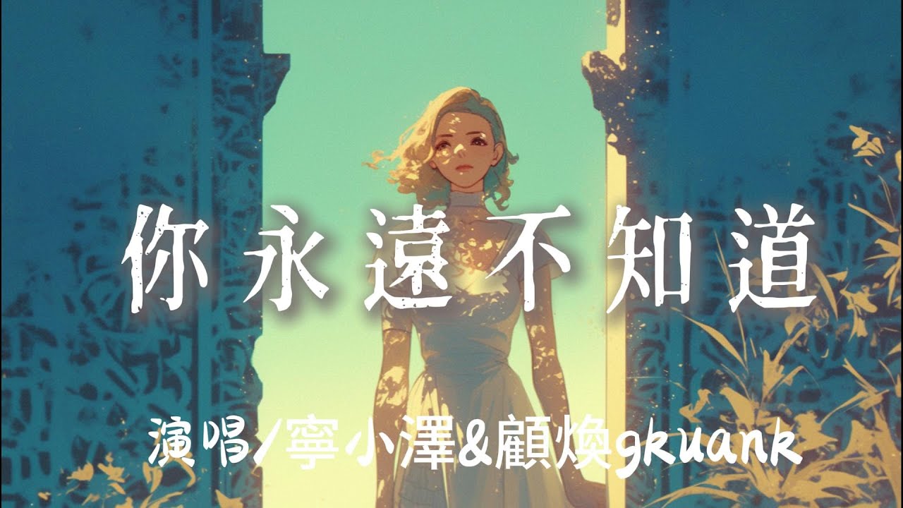 寧小澤&顧煥gkuank - 你永遠不知道『你永遠不知道 失去你有多煎熬你怎麼會 捨得讓我　被心碎燃燒 』【完整版】