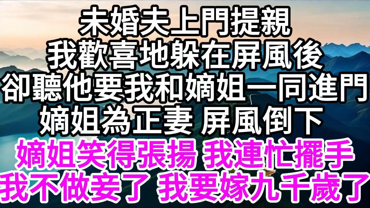 未婚夫上門提親，我歡喜地躲在屏風後，卻聽他要我和嫡姐一同進門，嫡姐為正妻，屏風倒下， 嫡姐笑得張揚，我連忙擺手，我不做妾了，我要嫁九千歲了 【美好人生】