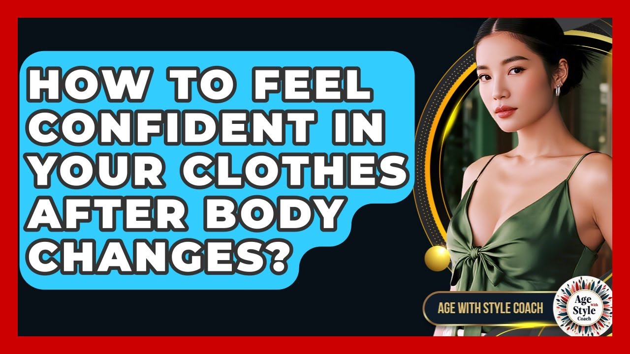 How To Feel Confident In Your Clothes After Body Changes? - Age With Style Coach