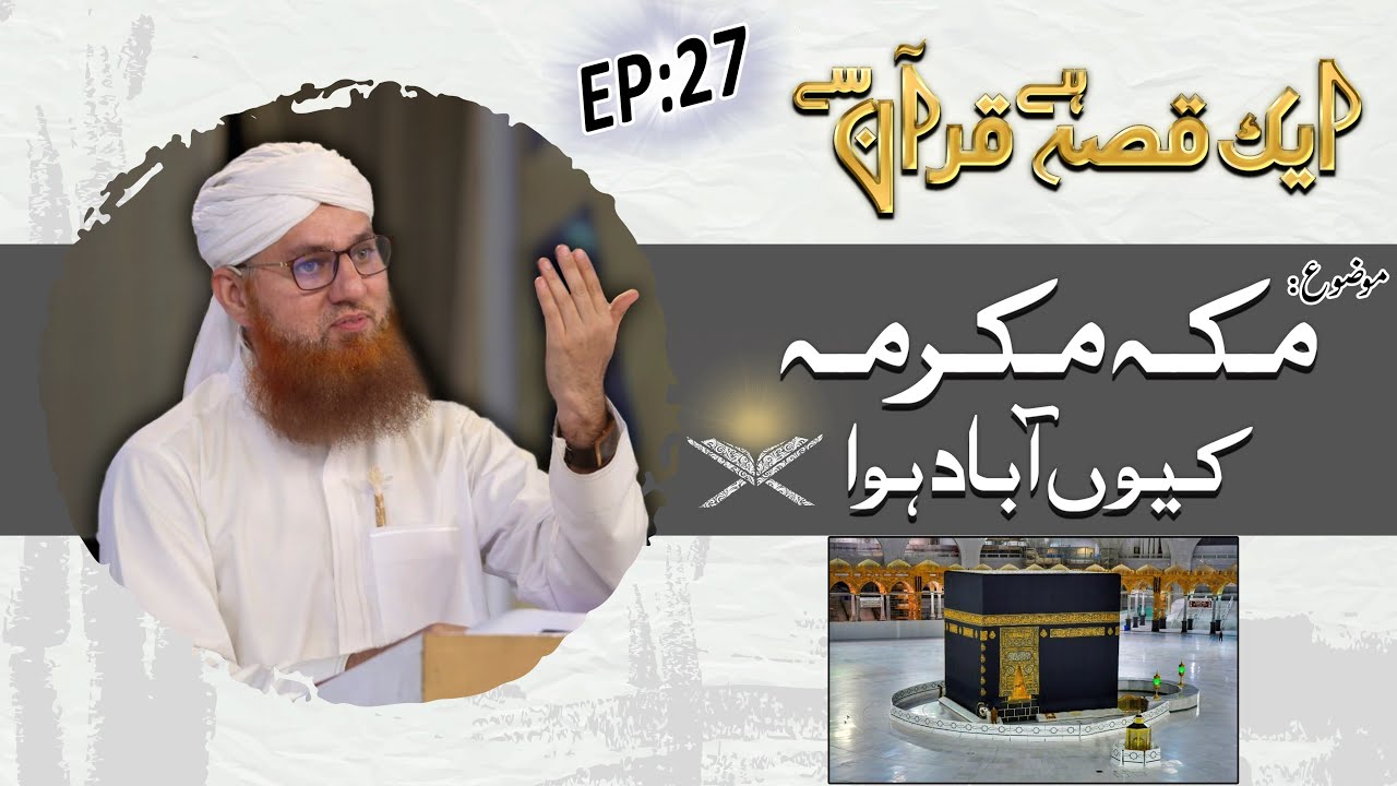 Makka e Mukarrama Kyun Abad Hua?  Ep 27 - Aik Qissa Hai Quran Say