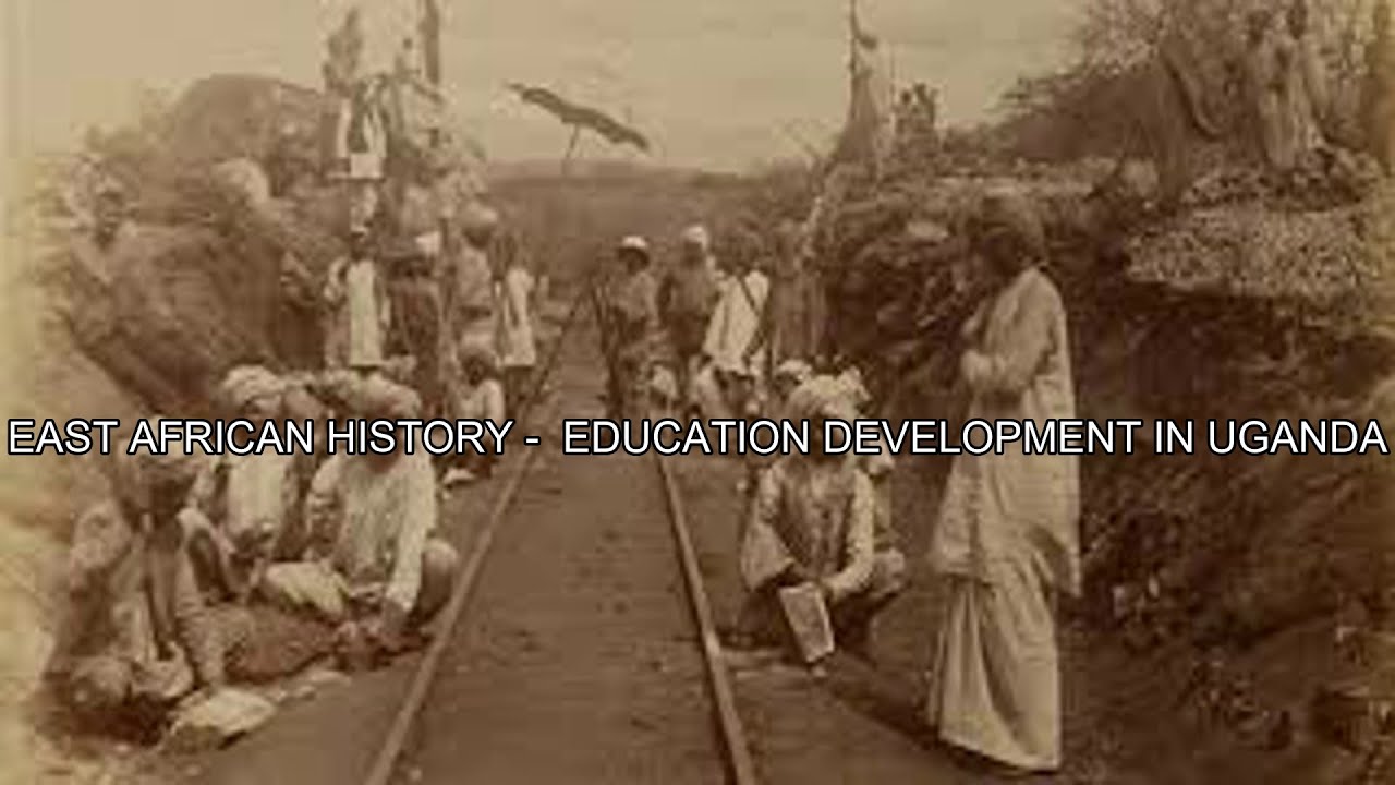 EAST AFRICAN HISTORY -  EDUCATION DEVELOPMENT IN UGANDA