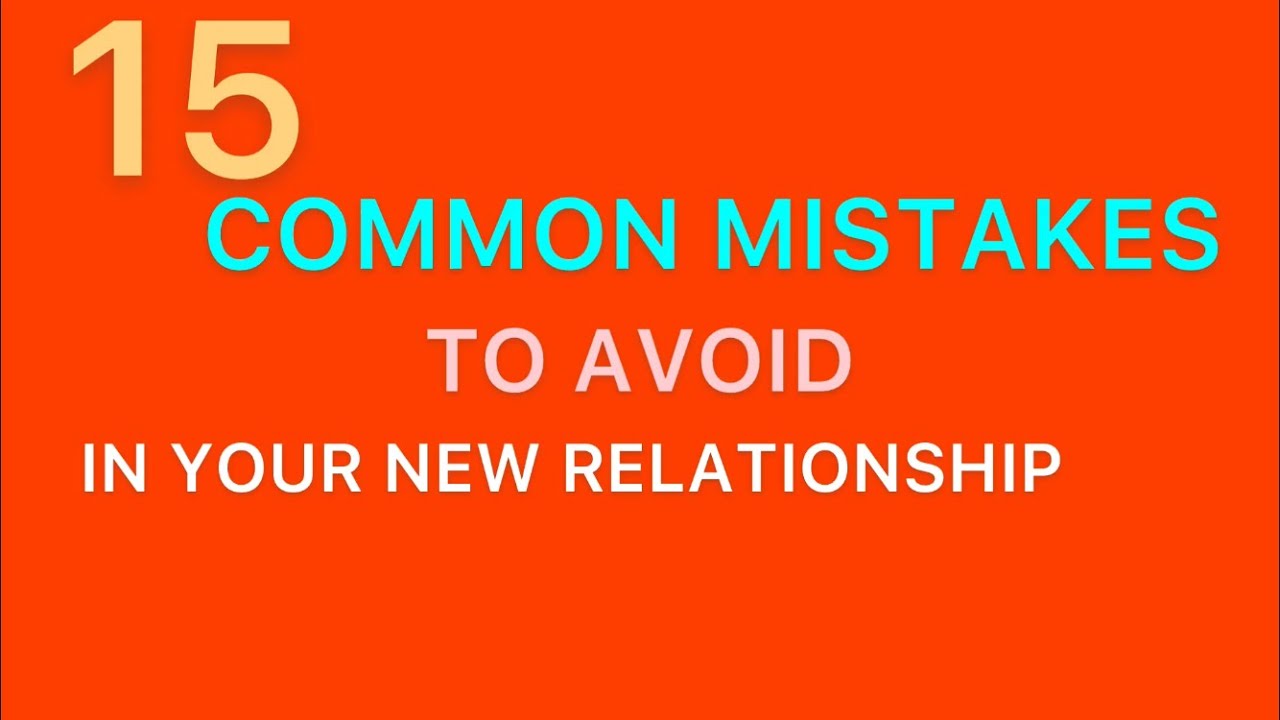 15 COMMON MISTAKES TO AVOID IN YOUR NEW RELATIONSHIP