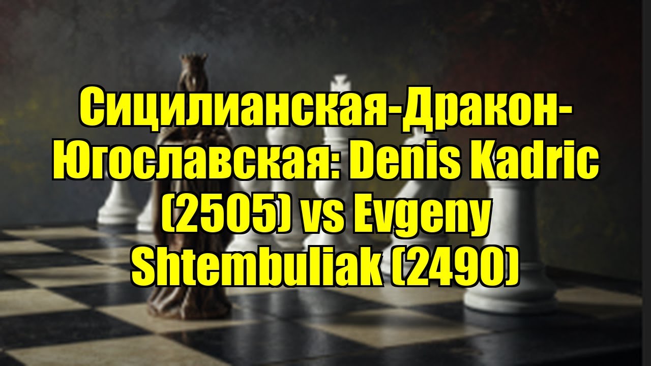 Сицилианская-Дракон-Югославская: Denis Kadric (2505) vs Evgeny Shtembuliak (2490)