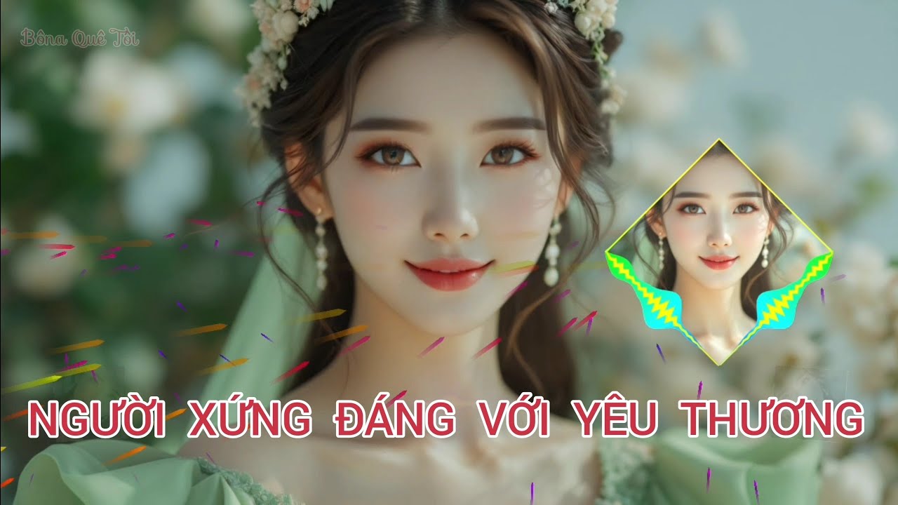 NGƯỜI XỨNG ĐÁNG VỚI YÊU THƯƠNG - NHẠC TÌNH YÊU NHẸ NHÀNG VÀ SÂU LẮNG - BÔNA QUÊ TÔI 