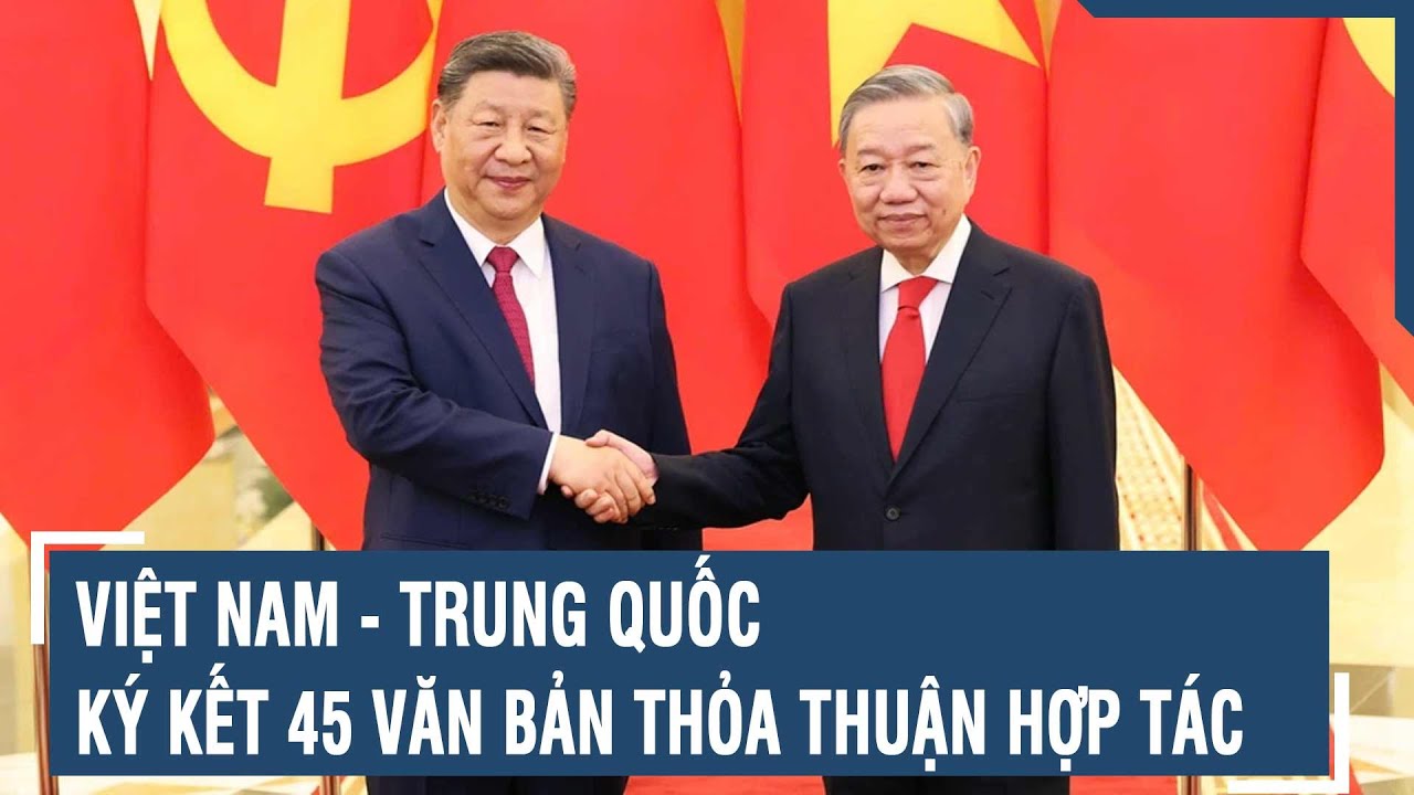 Việt Nam - Trung Quốc k&yacute; kết 45 văn bản thỏa thuận hợp t&aacute;c | VTs