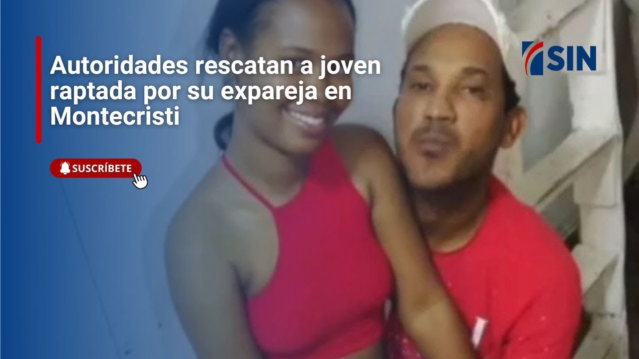 Autoridades rescatan a joven raptada por su expareja en Montecristi