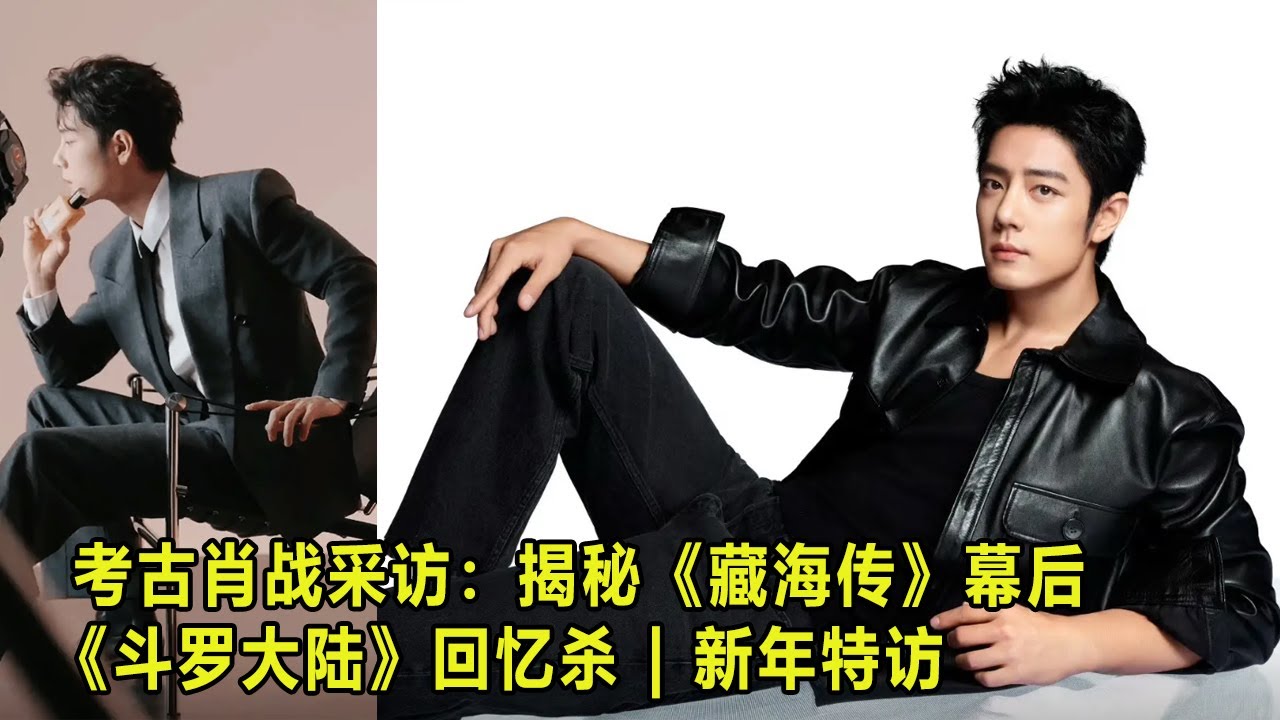 考古肖战采访：揭秘《藏海传》幕后 &《斗罗大陆》回忆杀 | 新年特访