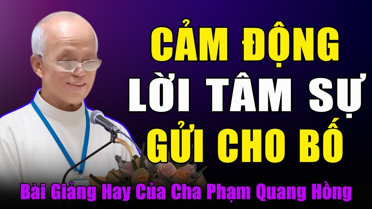 Lời Tâm Sự Cảm Động Gửi Cho Bố - Bài Giảng Rất Hay Của Cha Phạm Quang Hồng