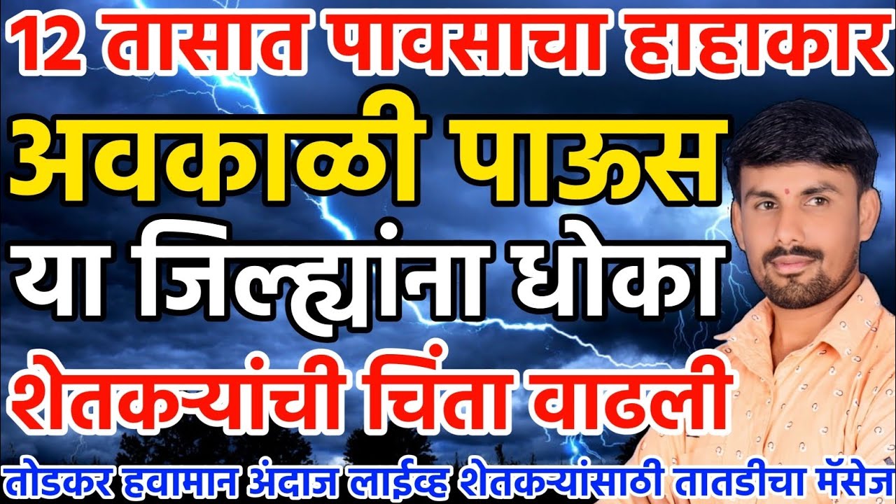 12 तासात पावसाचा हाहाकार | अवकाळी पाऊस | तोडकर हवामान अंदाज लाईव्ह | Todkar havaman andaj