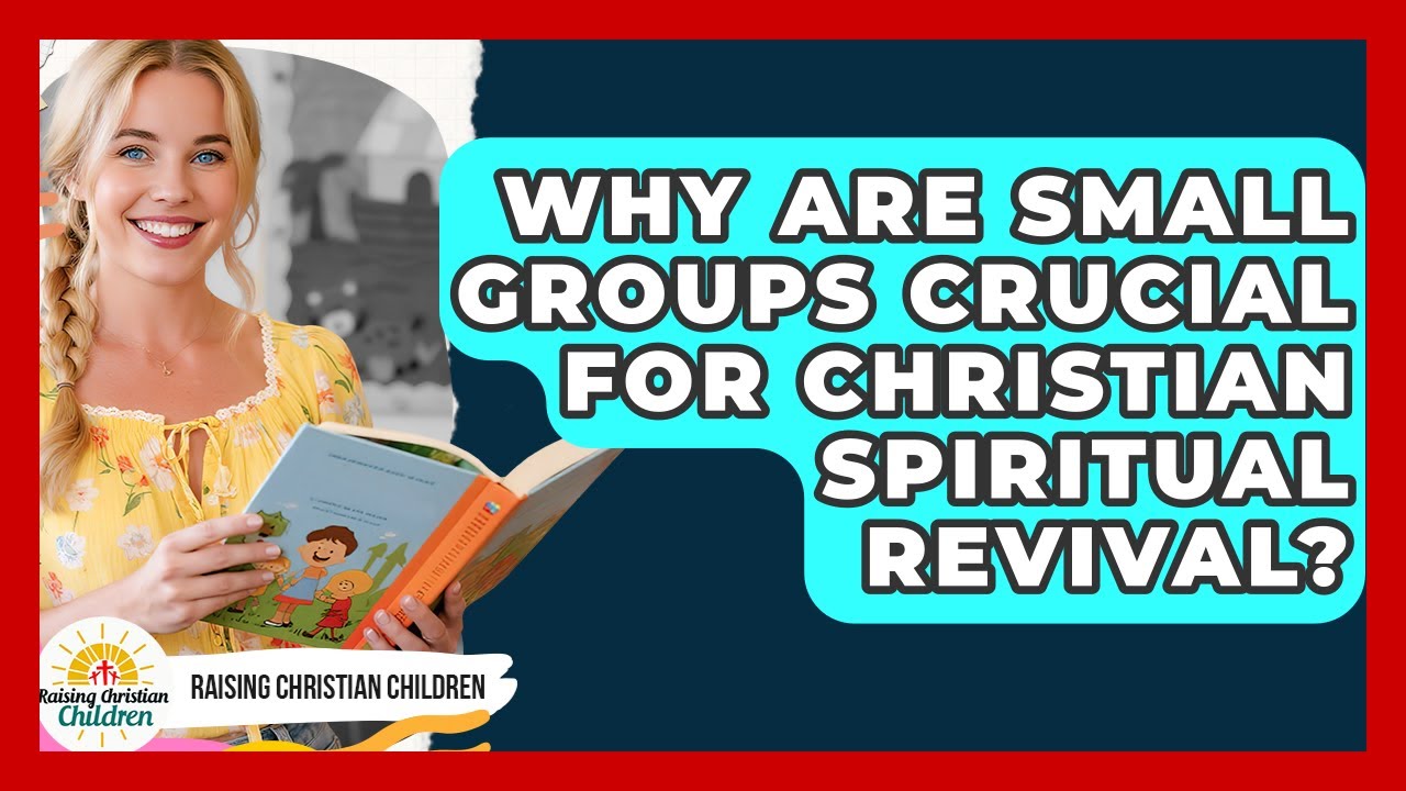 Why Are Small Groups Crucial For Christian Spiritual Revival? - Raising Christian Children
