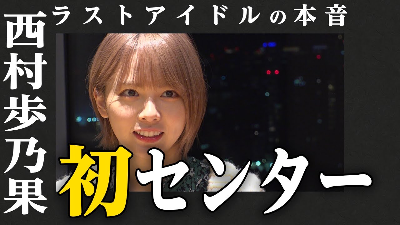 【ラストアイドルの本音】西村歩乃果 編  〜再編集版〜