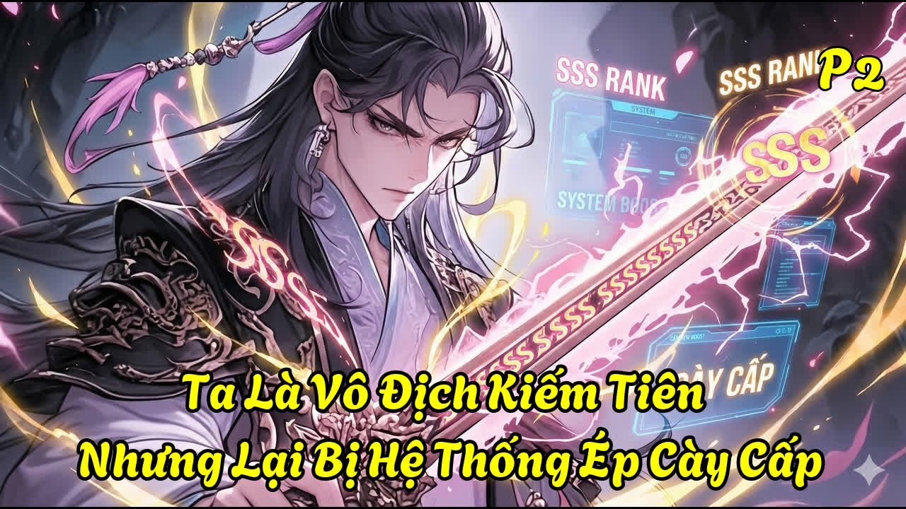 Ta Là Vô Địch Kiếm Tiên Nhưng Lại Bị Hệ Thống Ép Cày Cấp| P2