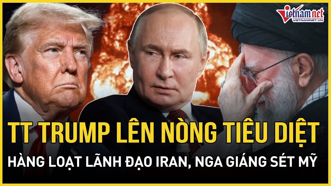 CỰC CĂNG: TT Trump lên nòng xoá sổ hàng chục lãnh đạo Iran, Nga giáng sét Mỹ đang 