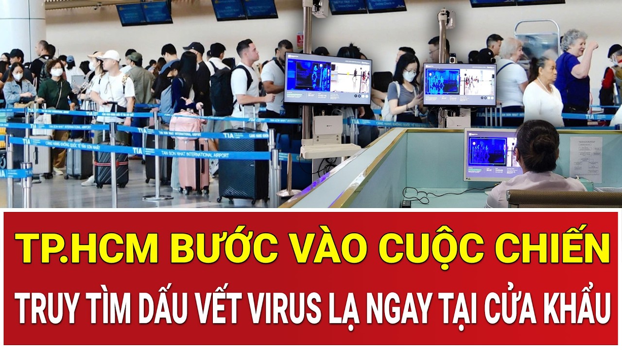 Thời sự nóng 12/2: TP.HCM bước vào cuộc chiến: Tổng lực truy tìm dấu vết virus lạ ngay tại cửa khẩu