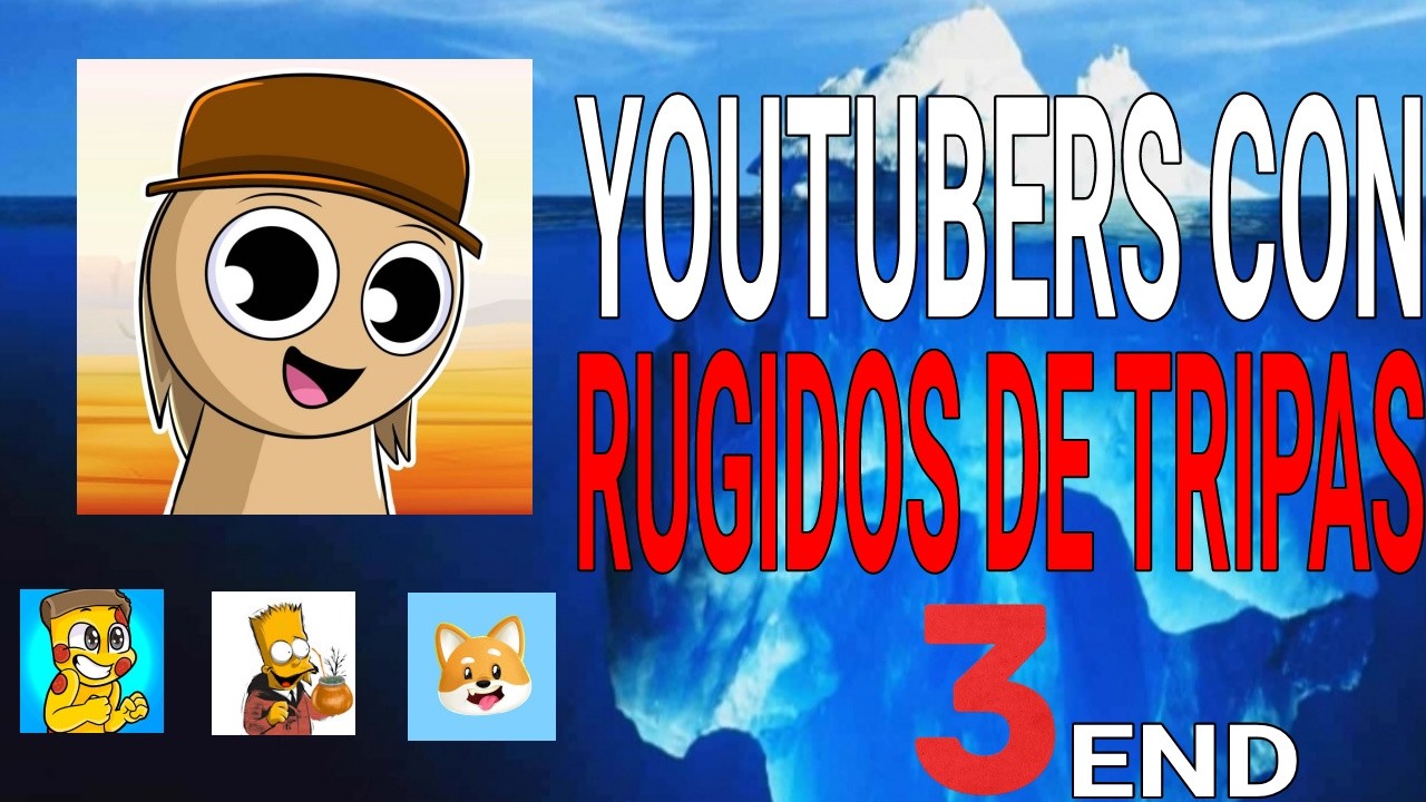 EL ICEBERG SOBRE LOS YOUTUBERS CON RUGIDOS DE TRIPAS #3 (END)