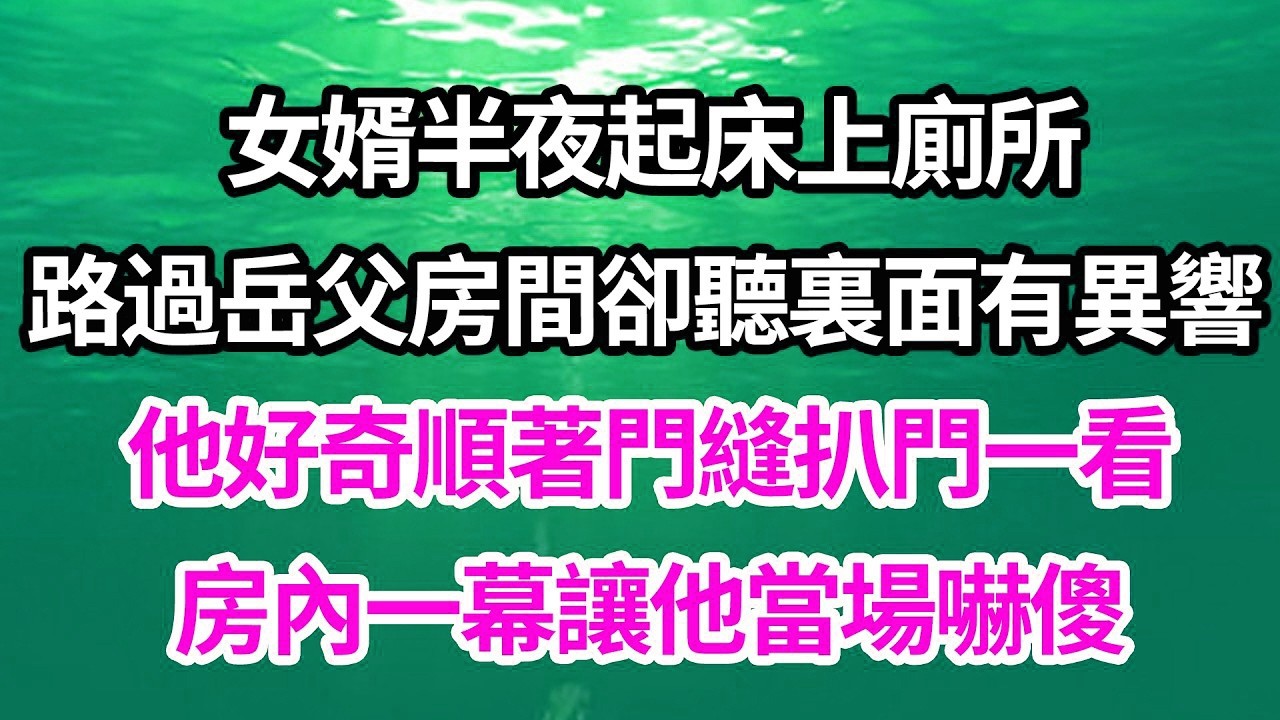 女婿半夜起床上廁所，路過岳父房間卻聽裏面有異響，他好奇順著門縫扒門一看，房內一幕讓他當場嚇傻【倫理】【都市】