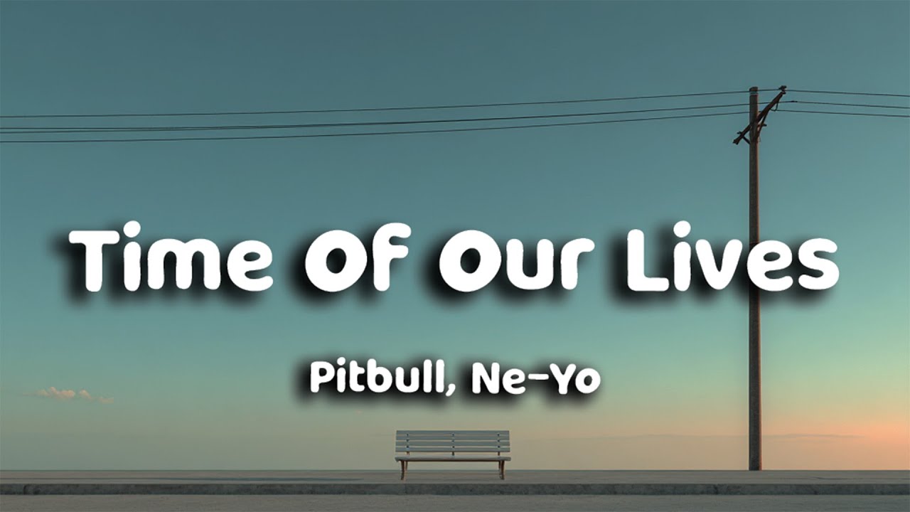 Pitbull, Ne-Yo - Time Of Our Lives (Lyrics)