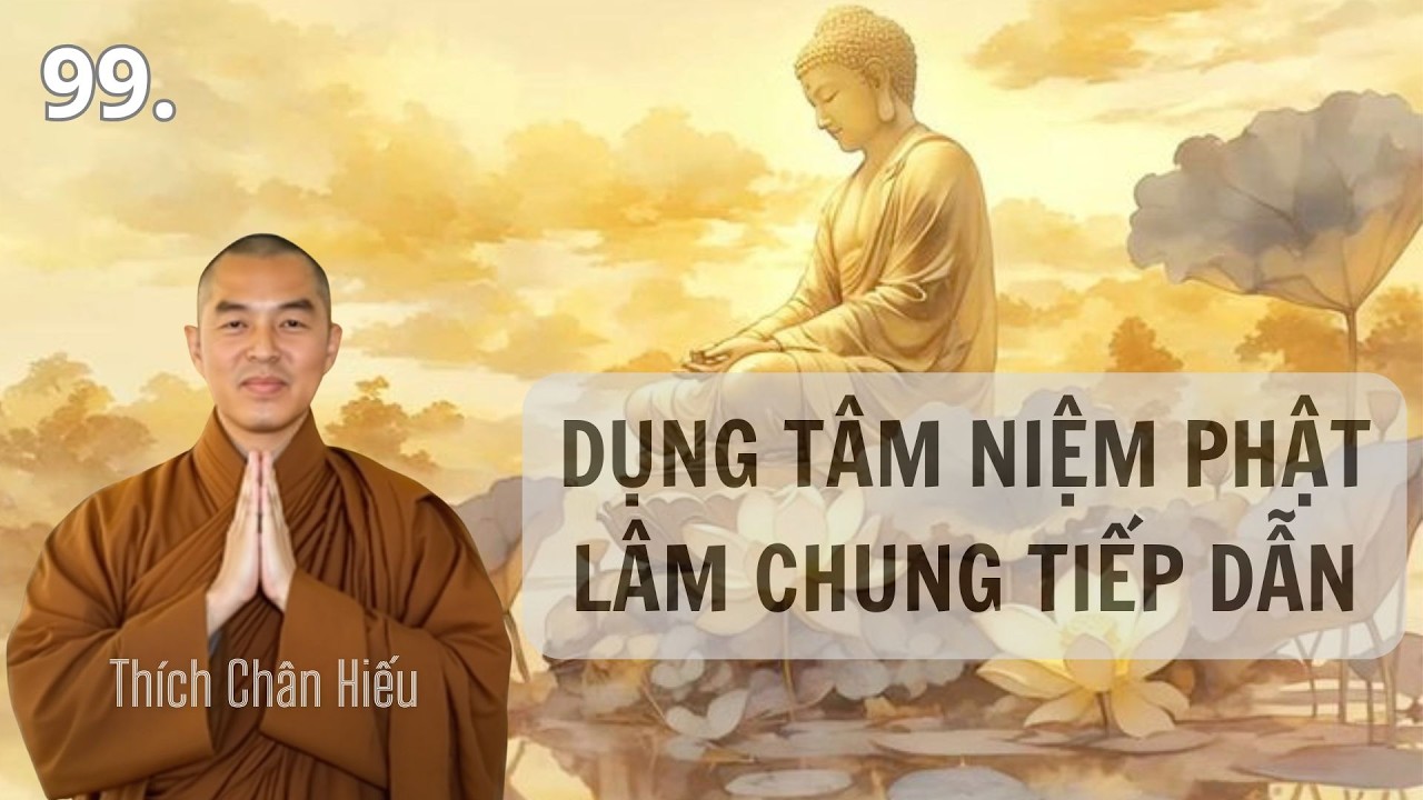 99.  DỤNG TÂM NIỆM PHẬT -  LÂM CHUNG TIẾP DẪN Thầy Thích Chân Hiếu