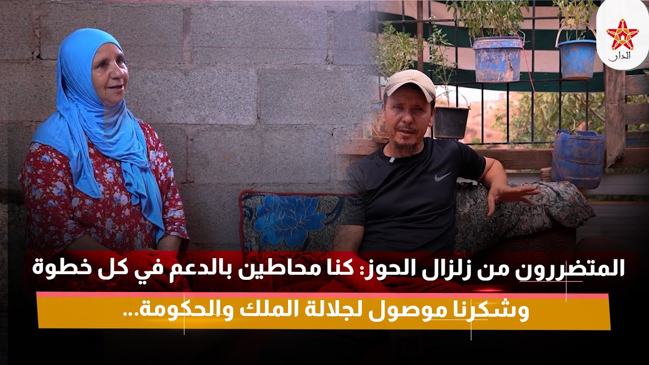 المتضررون من زلزال الحوز: كنا محاطين بالدعم في كل خطوة وشكرنا موصول لجلالة الملك والحكومة…