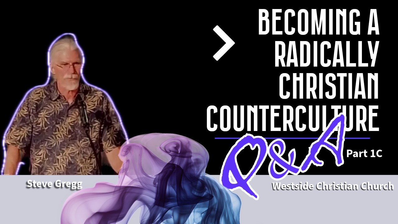 Becoming a Radically Christian Counterculture - Q&A - Part 1c - Steve Gregg