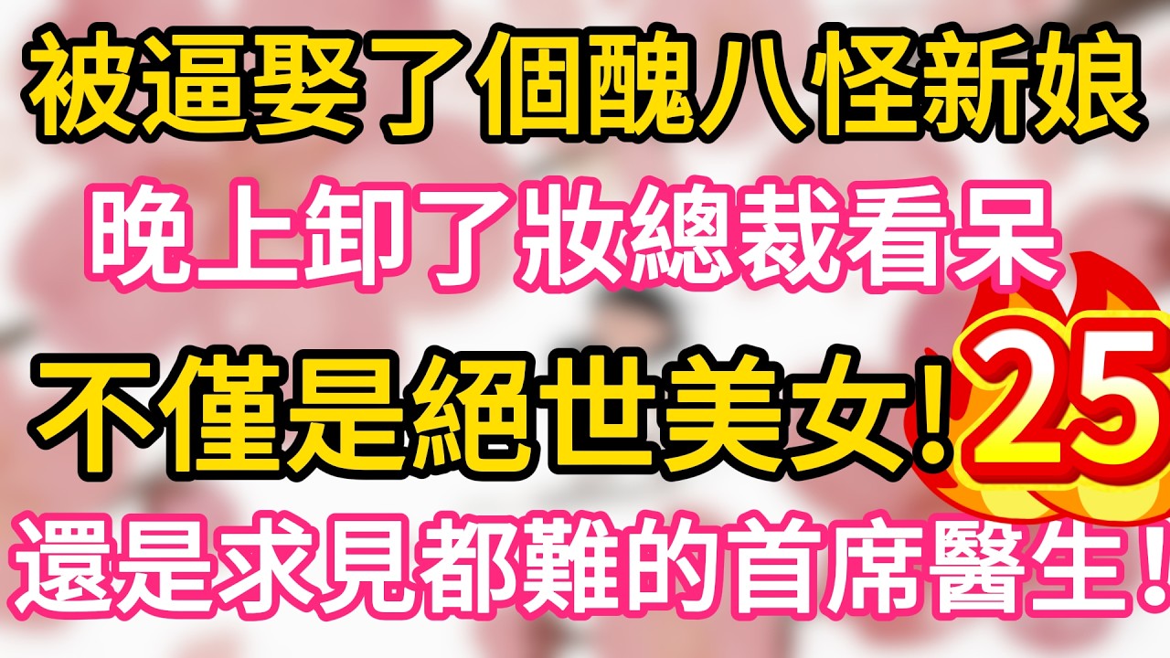 【25】被逼娶了個醜八怪新娘， 晚上卸了妝總裁看呆， 不僅是絕世美女， 還是求見都難的首席醫生！#為人處世 #生活經驗 #情感故事
