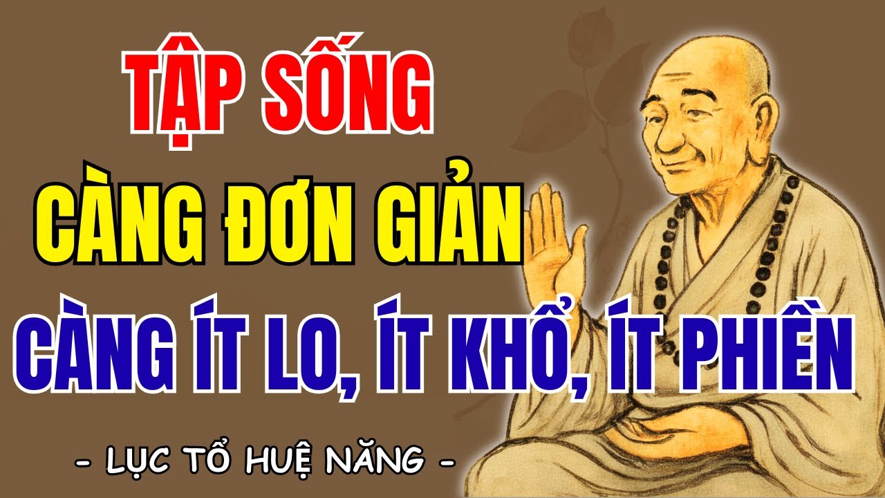 LỤC TỔ HUỆ NĂNG: Tập sống càng đơn giản càng ít lo, ít khổ, ít phiền, đời nhẹ tênh, nghe rất thấm!