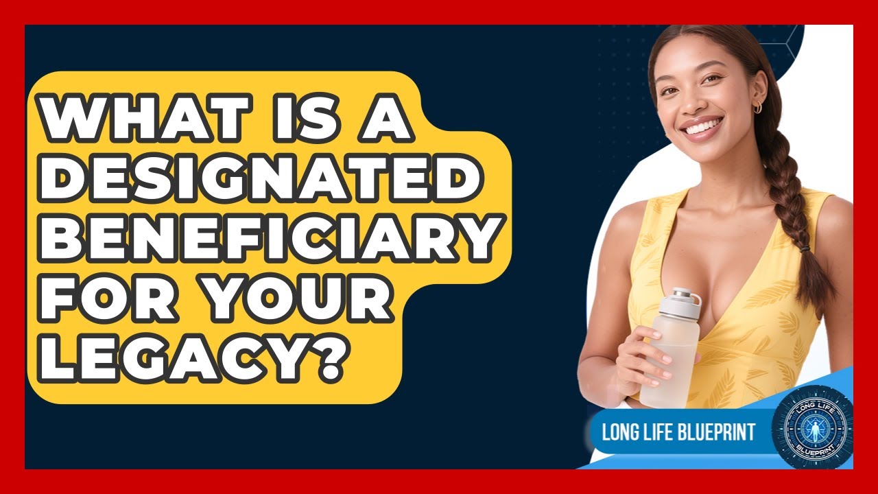 What Is A Designated Beneficiary For Your Legacy? - Long Life Blueprint