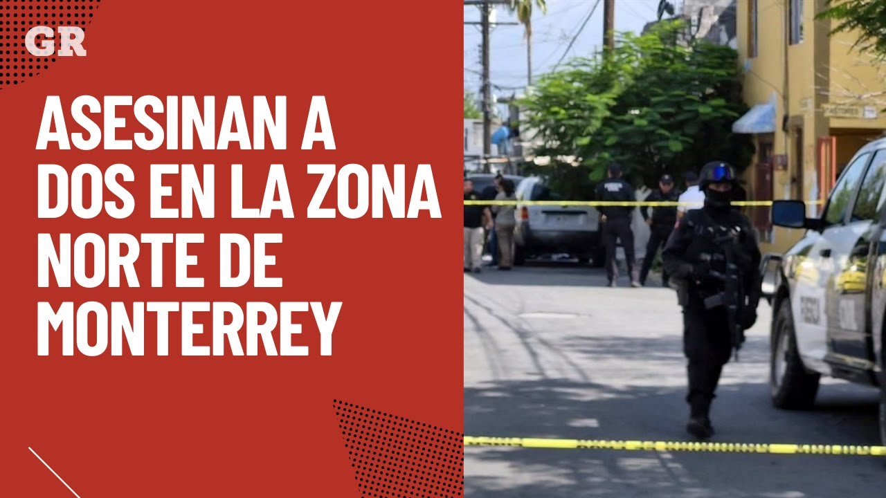 Asesinan a 2 en la zona norte de Monterrey