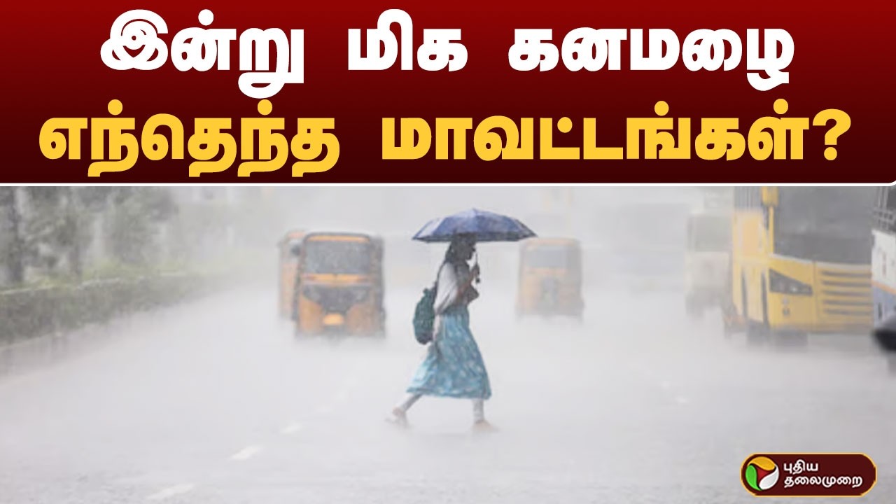 இன்று மிக கனமழை.. எந்தெந்த மாவட்டங்கள்? | rain | tamilnadu
