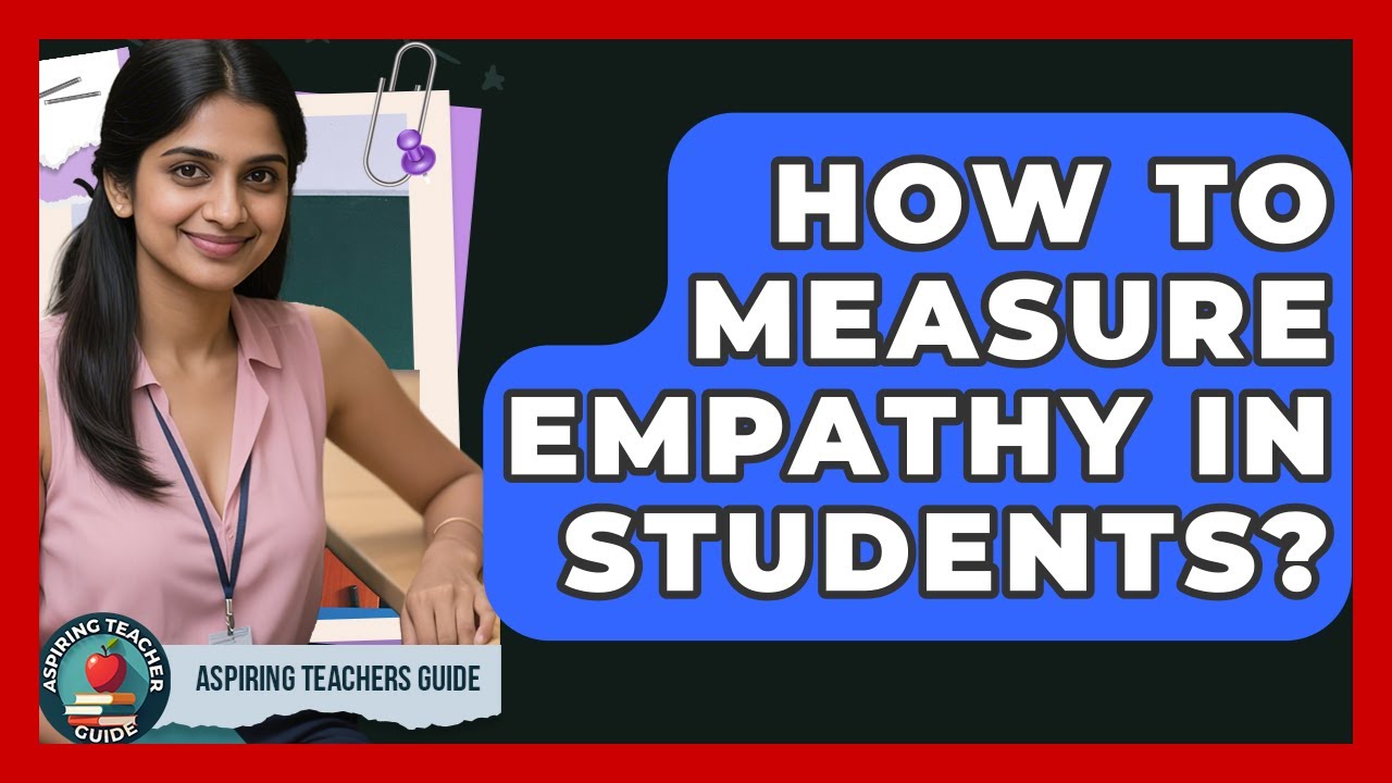 How To Measure Empathy In Students? - Aspiring Teacher Guide