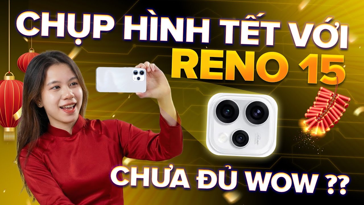 Cầm Reno15 đi chụp hình Tết: Vẫn NGON trong tầm giá nhưng chưa đủ 'WOW'?