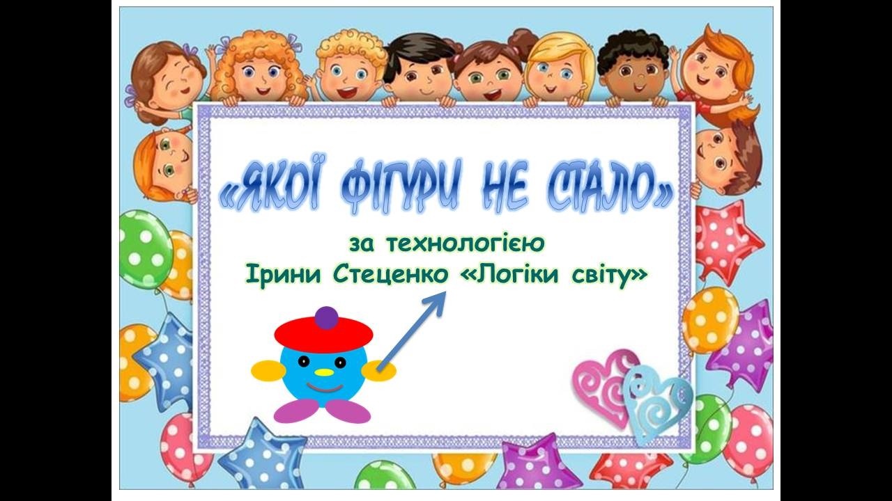Відеогра «Якої фігури не стало» за технологією Ірини Стеценко «Логіки світу»
