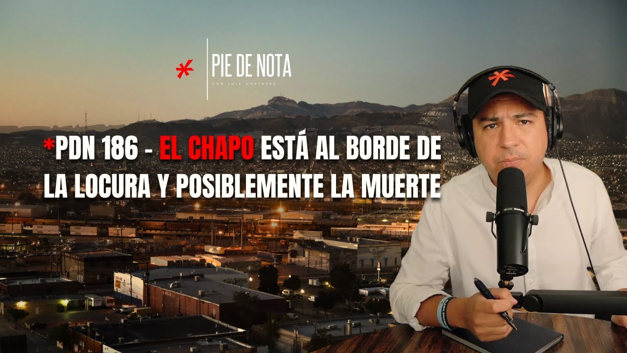 PdN 186 - EL CHAPO ESTÁ AL BORDE DE LA LOCURA Y POSIBLEMENTE LA MUERTE