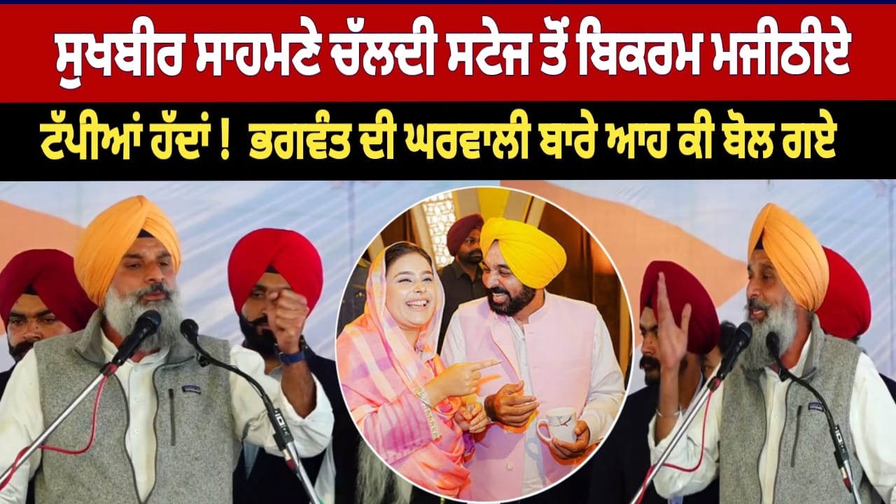 ਸੁਖਬੀਰ ਸਾਹਮਣੇ ਚੱਲਦੀ ਸਟੇਜ ਤੋਂ ਬਿਕਰਮ ਮਜੀਠੀਏਟੱਪੀਆਂ ਹੱਦਾਂ ! ਭਗਵੰਤ ਦੀ ਘਰਵਾਲੀ ਬਾਰੇ ਆਹ ਕੀ ਬੋਲ ਗਏ