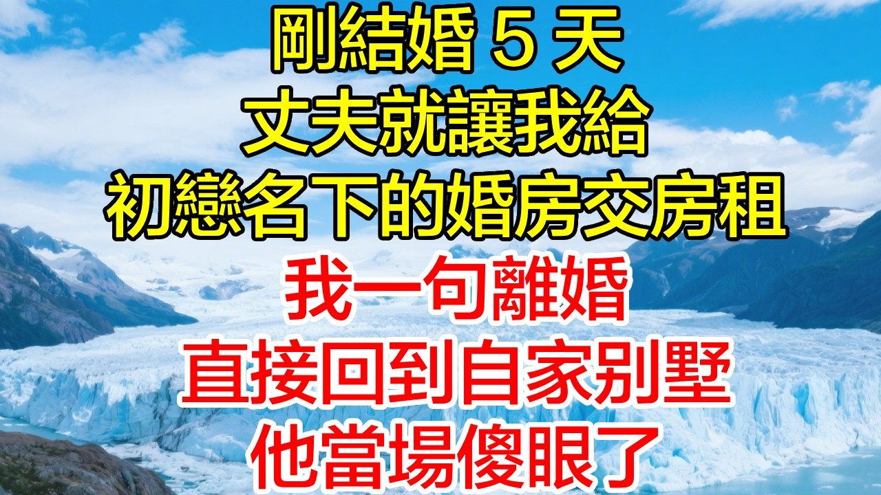 剛結婚 5 天，丈夫就讓我給初恋名下的婚房交房租，我一句離婚，直接回到自家別墅，他當場傻眼了！