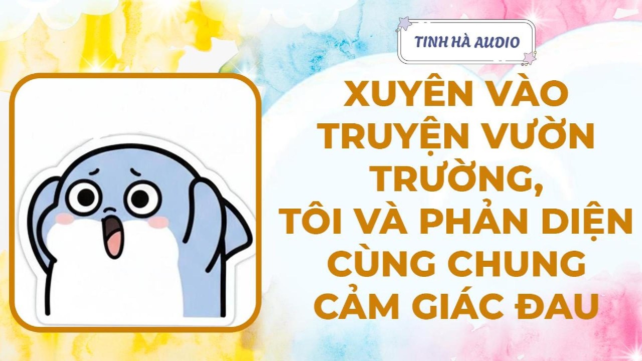 【Truyện Audio】XUYÊN VÀO TRUYỆN VƯỜN TRƯỜNG TÔI VÀ PHẢN DIỆN CÙNG CHUNG CẢM GIÁC ĐAU| Tinh Hà Audio