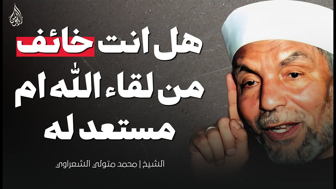 هل أنت مستعد للقاء الله أم يملؤك الخوف؟ | موعظة مؤثرة للشيخ محمد متولي الشعراوي