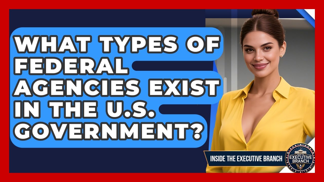 What Types of Federal Agencies Exist in the U.S. Government? - Inside the Executive Branch