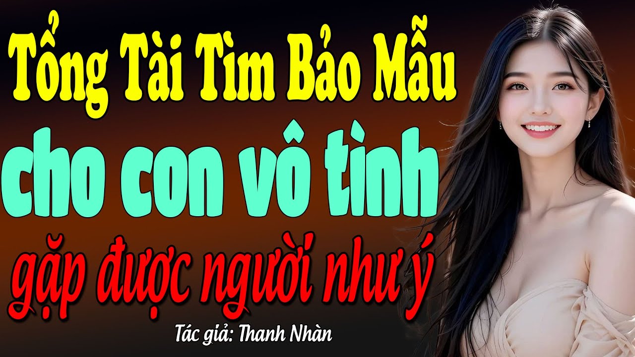 Tổng tài mất bao nhiêu công sức mới tìm cho con trai mình người mẹ như ý, yêu con trai anh hết lòng