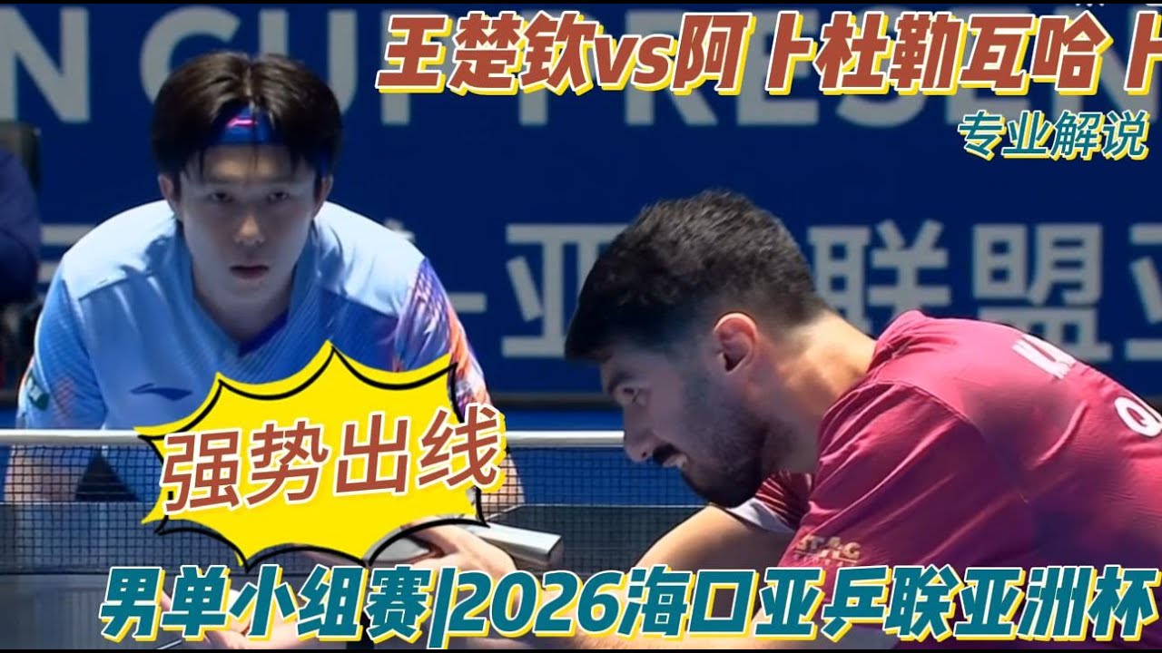 强势出线！王楚钦vs阿卜杜勒瓦哈卜| Wang Chuqin | 专业解说 |男单小组赛|2026海口亚洲杯20260206