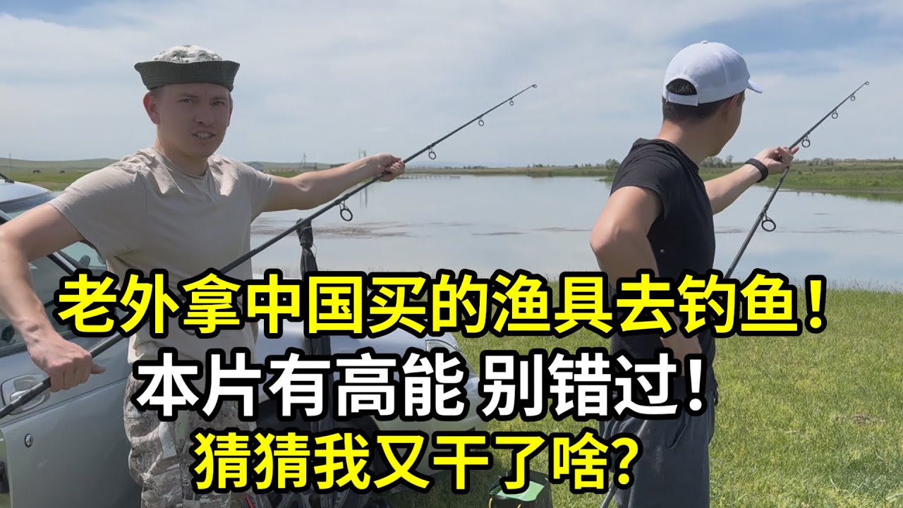 哈薩克斯坦荒野垂釣，小舅子終於如願了，除了蚯蚓，全是中國制造