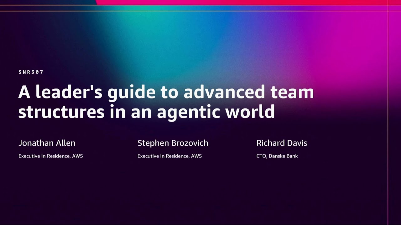 AWS re:Invent 2025 - A leader's guide to advanced team structures in an agentic world (SNR307)