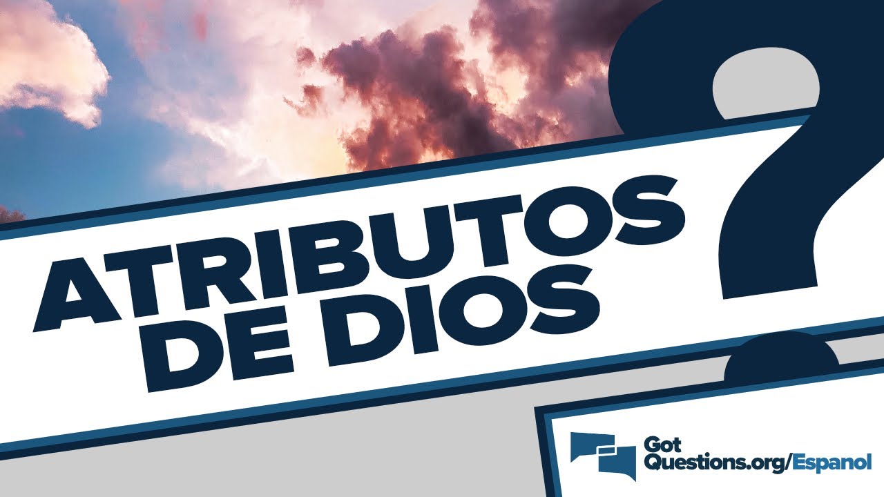 &iquest;Cu&aacute;les son los atributos de Dios? &iquest;C&oacute;mo es Dios? | GotQuestions.org/Espanol