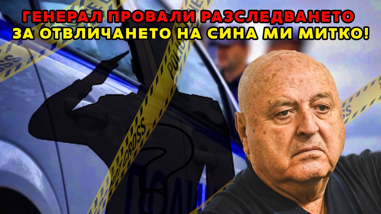 Генерал провали разследването за отвличането на сина ми Митко!