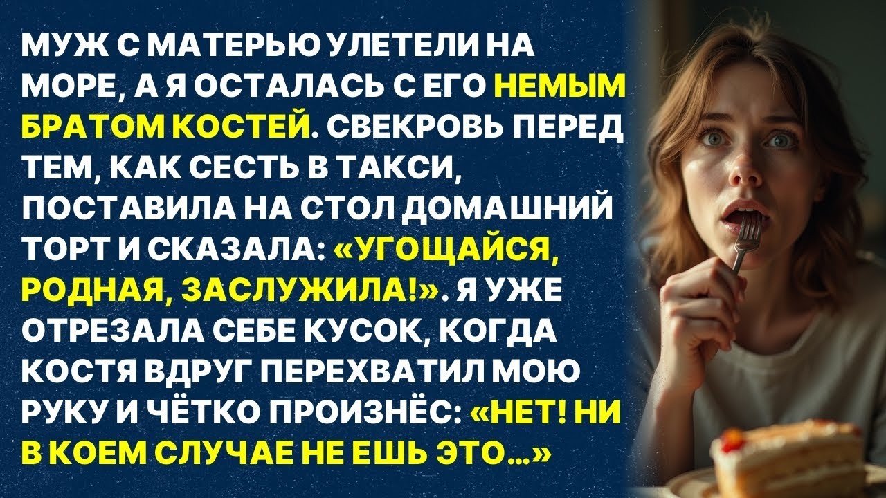 Свекровь оставила торт и улетела в Турцию. Немой деверь вдруг заговорил: «НЕ ЕШЬ ЭТО!»