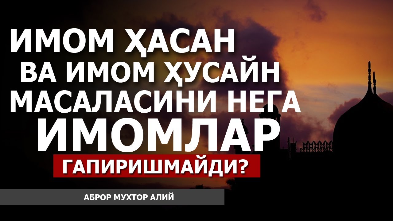 ИМОМ ҲАСАН ВА ИМОМ ҲУСАЙН МАВЗУЛАРИНИ НЕГА ИМОМЛАР ГАПИРМАЙДИ? - АБРОР МУХТОР АЛИЙ